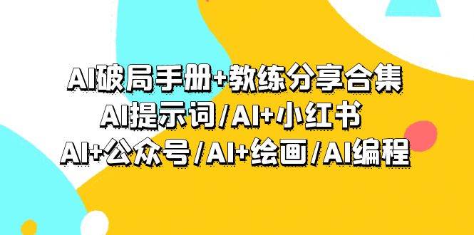 AI破局手册+教练分享合集：AI提示词/AI+小红书 /AI+公众号/AI+绘画/AI编程创富副业网-网创项目资源站-副业项目-创业项目-搞钱项目创富副业网