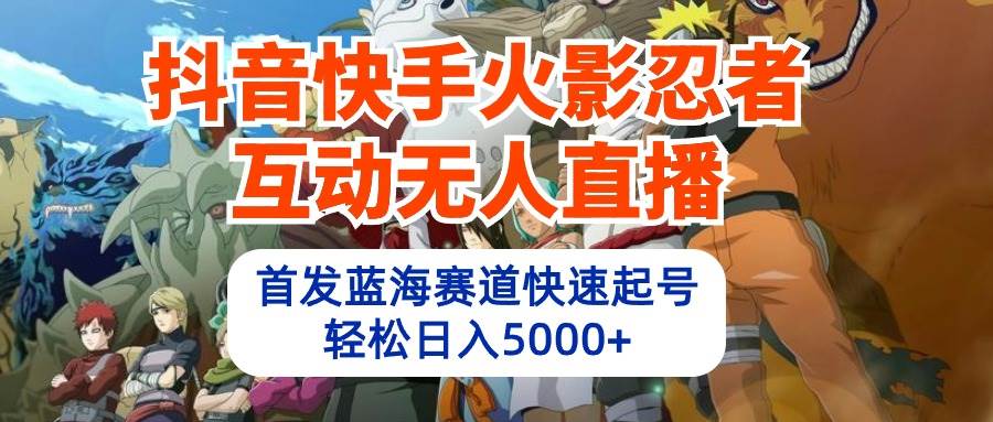 抖音快手火影忍者互动无人直播 蓝海赛道快速起号 日入5000+教程+软件+素材创富副业网-网创项目资源站-副业项目-创业项目-搞钱项目创富副业网