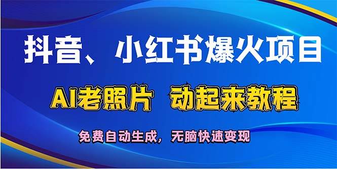 抖音、小红书爆火项目：AI老照片动起来教程，免费自动生成，无脑快速变…创富副业网-网创项目资源站-副业项目-创业项目-搞钱项目创富副业网