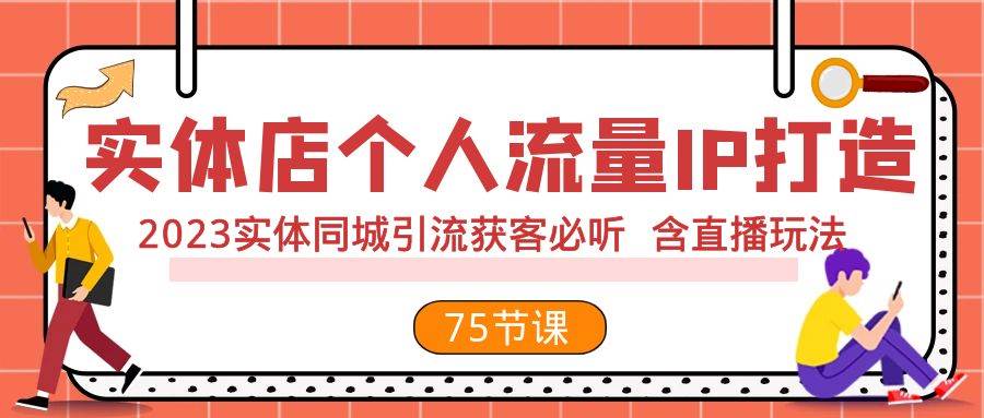 实体店个人流量IP打造 2023实体同城引流获客必听 含直播玩法（75节完整版）创富副业网-网创项目资源站-副业项目-创业项目-搞钱项目创富副业网