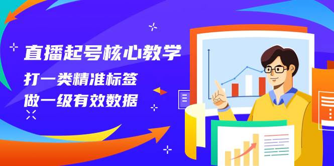 直播起号核心教学，打一类精准标签，做一级有效数据（14节课）创富副业网-网创项目资源站-副业项目-创业项目-搞钱项目创富副业网