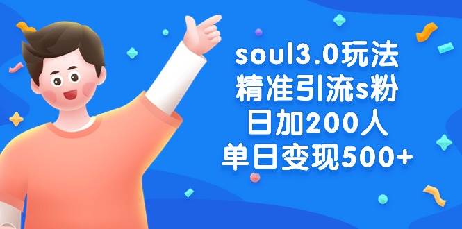 soul3.0玩法精准引流s粉，日加200人单日变现500+创富副业网-网创项目资源站-副业项目-创业项目-搞钱项目创富副业网