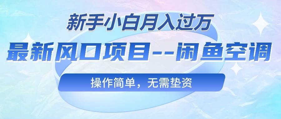 最新风口项目—闲鱼空调，新手小白月入过万，操作简单，无需垫资创富副业网-网创项目资源站-副业项目-创业项目-搞钱项目创富副业网