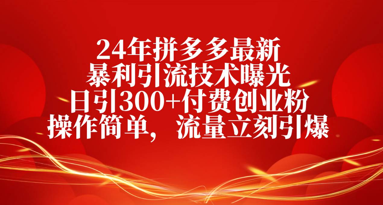24年拼多多最新暴利引流技术曝光，日引300+付费创业粉，操作简单，流量…创富副业网-网创项目资源站-副业项目-创业项目-搞钱项目创富副业网
