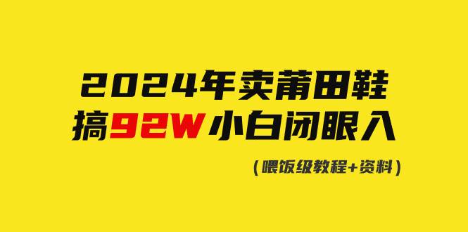 2024年卖莆田鞋，搞了92W，小白闭眼操作！创富副业网-网创项目资源站-副业项目-创业项目-搞钱项目创富副业网