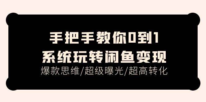 手把手教你0到1系统玩转闲鱼变现，爆款思维/超级曝光/超高转化（15节课）创富副业网-网创项目资源站-副业项目-创业项目-搞钱项目创富副业网