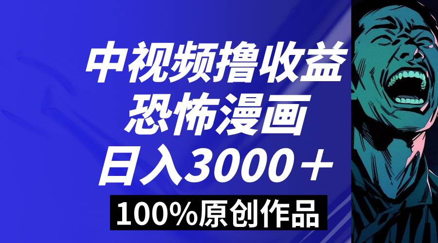 中视频恐怖漫画暴力撸收益，日入3000＋，100%原创玩法，小白轻松上手多…创富副业网-网创项目资源站-副业项目-创业项目-搞钱项目创富副业网