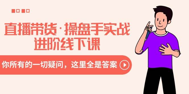 直播带货·操盘手实战进阶线下课：你所有的一切疑问，这里全是答案创富副业网-网创项目资源站-副业项目-创业项目-搞钱项目创富副业网