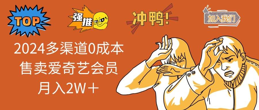 2024多渠道0成本售卖爱奇艺会员月入2W＋创富副业网-网创项目资源站-副业项目-创业项目-搞钱项目创富副业网