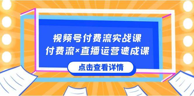 视频号付费流实战课，付费流×直播运营速成课，让你快速掌握视频号核心运..创富副业网-网创项目资源站-副业项目-创业项目-搞钱项目创富副业网