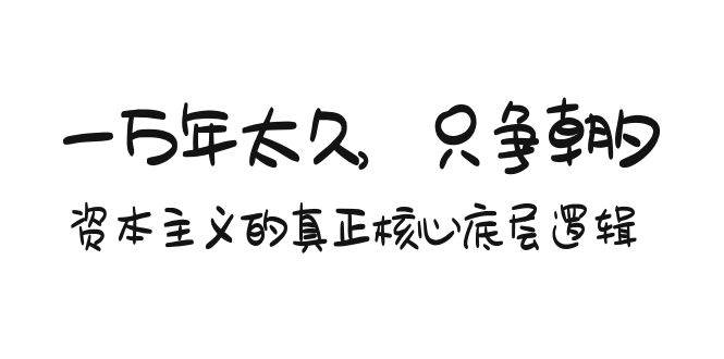某付费文章《一万年太久，只争朝夕：资本主义的真正核心底层逻辑》创富副业网-网创项目资源站-副业项目-创业项目-搞钱项目创富副业网