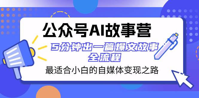 公众号AI 故事营 最适合小白的自媒体变现之路  5分钟出一篇爆文故事 全流程创富副业网-网创项目资源站-副业项目-创业项目-搞钱项目创富副业网
