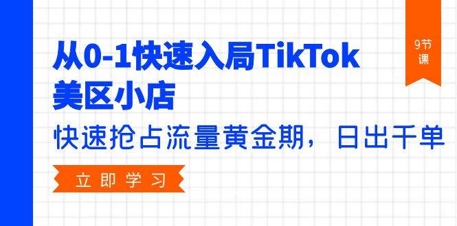 从0-1快速入局TikTok美区小店，快速抢占流量黄金期，日出千单（9节课）创富副业网-网创项目资源站-副业项目-创业项目-搞钱项目创富副业网