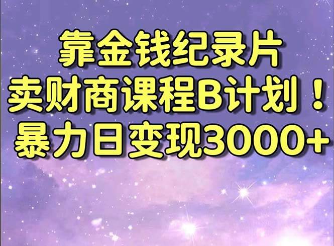 靠金钱纪录片卖财商课程B计划！暴力日变现3000+，喂饭式干货教程！创富副业网-网创项目资源站-副业项目-创业项目-搞钱项目创富副业网