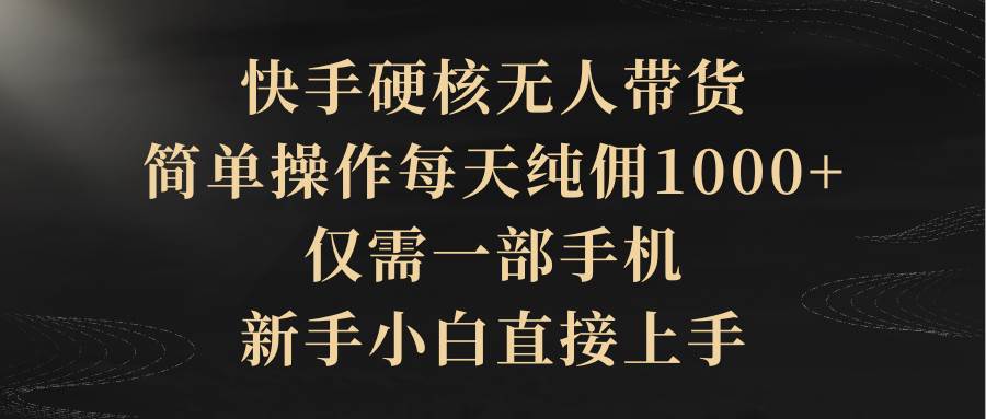 快手硬核无人带货，简单操作每天纯佣1000+,仅需一部手机，新手小白直接上手创富副业网-网创项目资源站-副业项目-创业项目-搞钱项目创富副业网