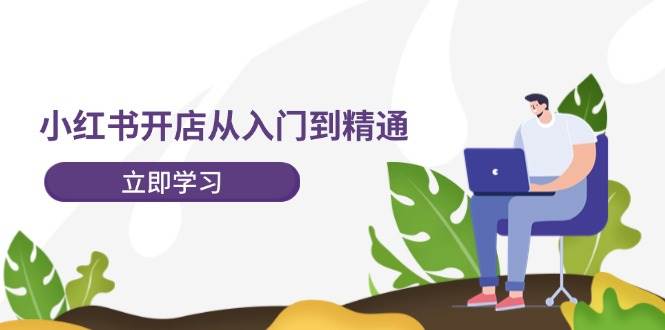 小红书开店从入门到精通，快速掌握小红书店铺运营，实现开店创收-202节课创富副业网-网创项目资源站-副业项目-创业项目-搞钱项目创富副业网