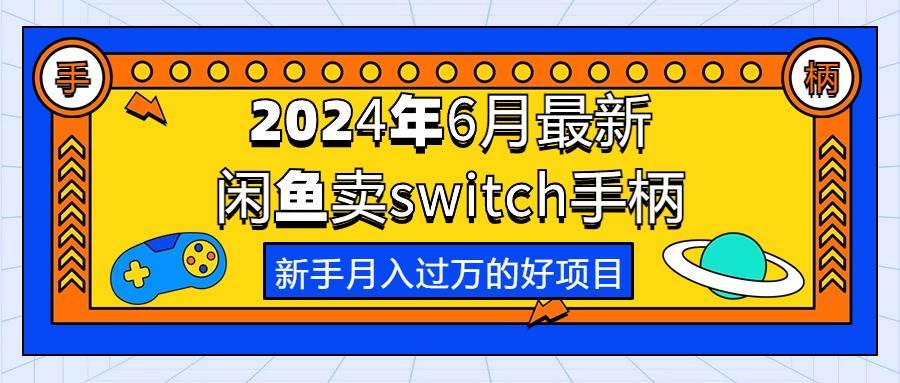2024年6月最新闲鱼卖switch游戏手柄，新手月入过万的第一个好项目创富副业网-网创项目资源站-副业项目-创业项目-搞钱项目创富副业网