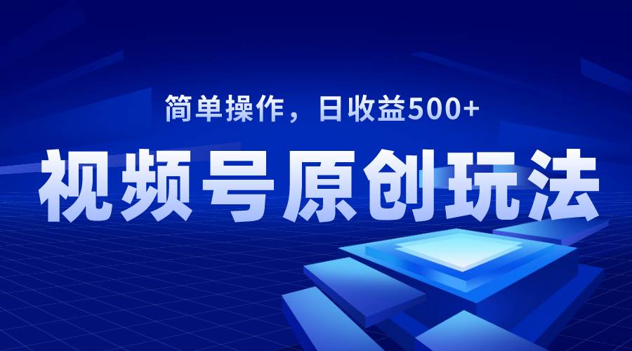 视频号原创视频玩法，日收益500+创富副业网-网创项目资源站-副业项目-创业项目-搞钱项目创富副业网