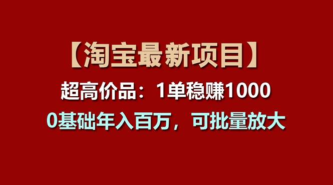 【淘宝项目】超高价品：1单赚1000多，0基础年入百万，可批量放大创富副业网-网创项目资源站-副业项目-创业项目-搞钱项目创富副业网