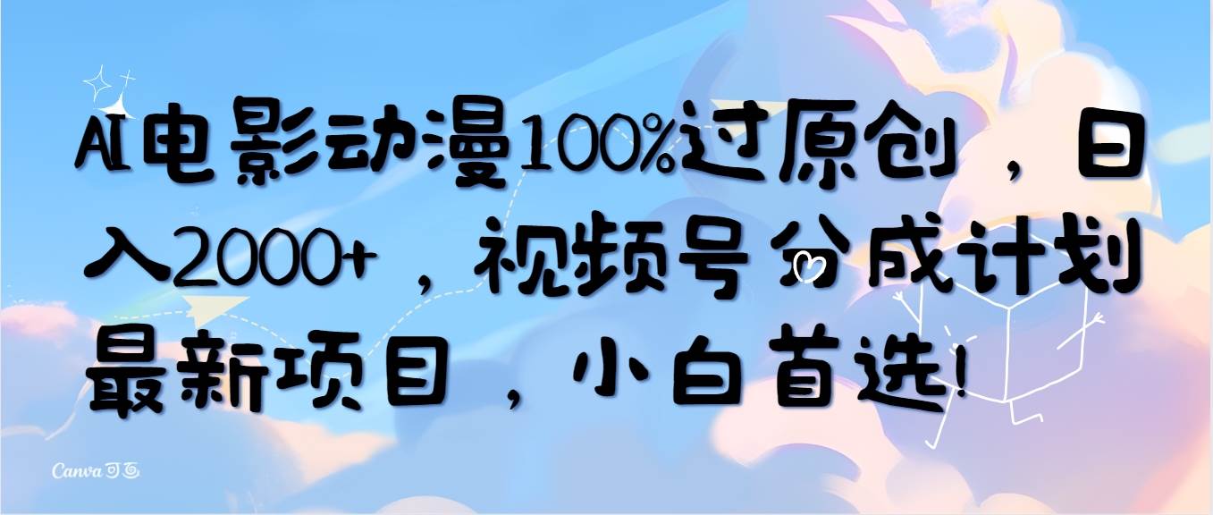 AI电影动漫100%过原创，日入2000+，视频号分成计划最新项目，小白首选！创富副业网-网创项目资源站-副业项目-创业项目-搞钱项目创富副业网