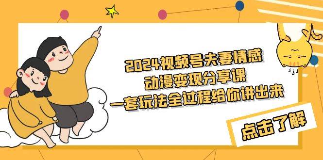 2024视频号夫妻情感动漫变现分享课 一套玩法全过程给你讲出来（教程+素材）创富副业网-网创项目资源站-副业项目-创业项目-搞钱项目创富副业网