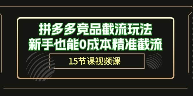拼多多竞品截流玩法，新手也能0成本精准截流（15节课）创富副业网-网创项目资源站-副业项目-创业项目-搞钱项目创富副业网