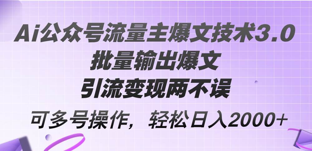 Ai公众号流量主爆文技术3.0，批量输出爆文，引流变现两不误，多号操作…创富副业网-网创项目资源站-副业项目-创业项目-搞钱项目创富副业网