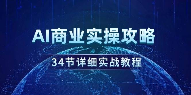 AI商业实操攻略，34节详细实战教程！创富副业网-网创项目资源站-副业项目-创业项目-搞钱项目创富副业网