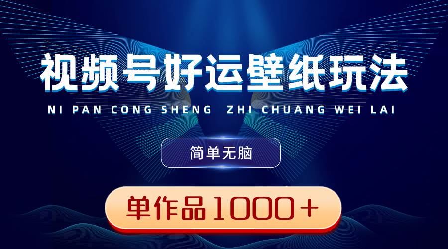 视频号好运壁纸玩法，简单无脑 ，发一个爆一个，单作品收益1000＋创富副业网-网创项目资源站-副业项目-创业项目-搞钱项目创富副业网