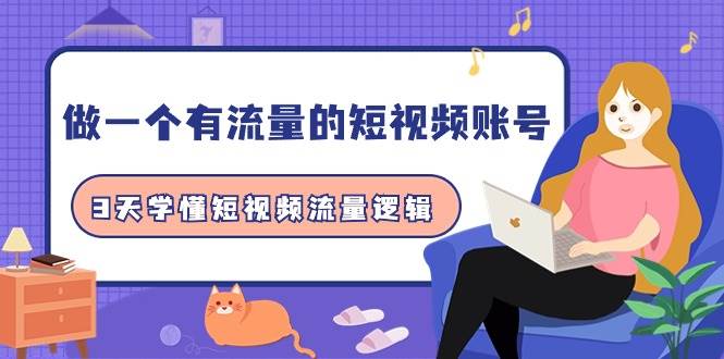做一个 有流量的短视频账号，3天学懂短视频流量逻辑（10节课）创富副业网-网创项目资源站-副业项目-创业项目-搞钱项目创富副业网
