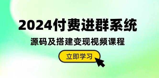 2024付费进群系统，源码及搭建变现视频课程（教程+源码）创富副业网-网创项目资源站-副业项目-创业项目-搞钱项目创富副业网