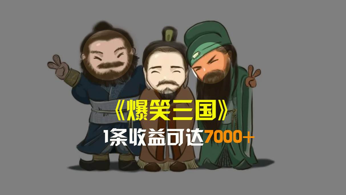 爆笑三国，条条爆款，5分钟1条原创视频，一条收益7000＋，一键分发多平台变现，简单无脑创富副业网-网创项目资源站-副业项目-创业项目-搞钱项目创富副业网