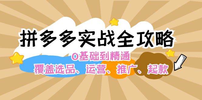 拼多多实战全攻略：0基础到精通，覆盖选品、运营、推广、起款创富副业网-网创项目资源站-副业项目-创业项目-搞钱项目创富副业网