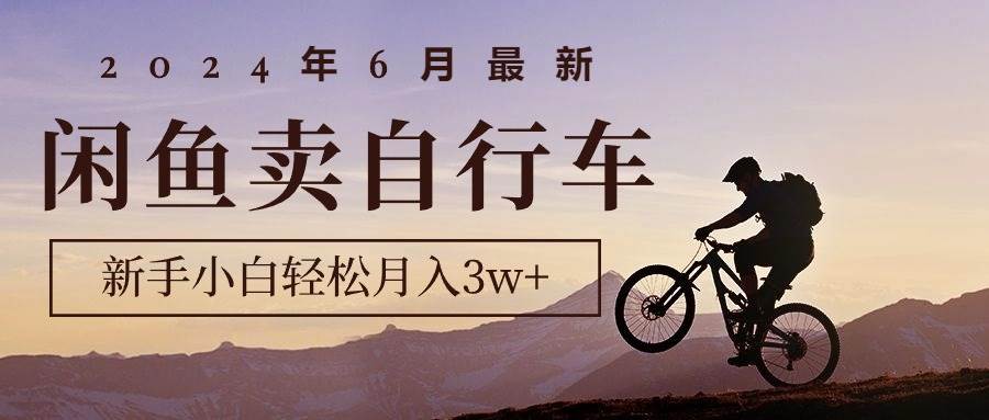 2024年6月最新闲鱼卖自行车，新手小白轻松月入3w+项目创富副业网-网创项目资源站-副业项目-创业项目-搞钱项目创富副业网