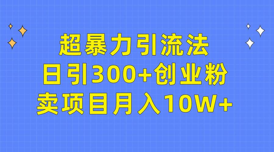 超暴力引流法，日引300+创业粉，卖项目月入10W+创富副业网-网创项目资源站-副业项目-创业项目-搞钱项目创富副业网