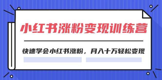 2024小红书涨粉变现训练营，快速学会小红书涨粉，月入十万轻松变现(40节)创富副业网-网创项目资源站-副业项目-创业项目-搞钱项目创富副业网
