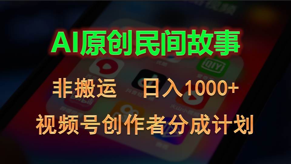 2024视频号创作者分成计划，AI原创民间故事，非搬运，日入1000+创富副业网-网创项目资源站-副业项目-创业项目-搞钱项目创富副业网