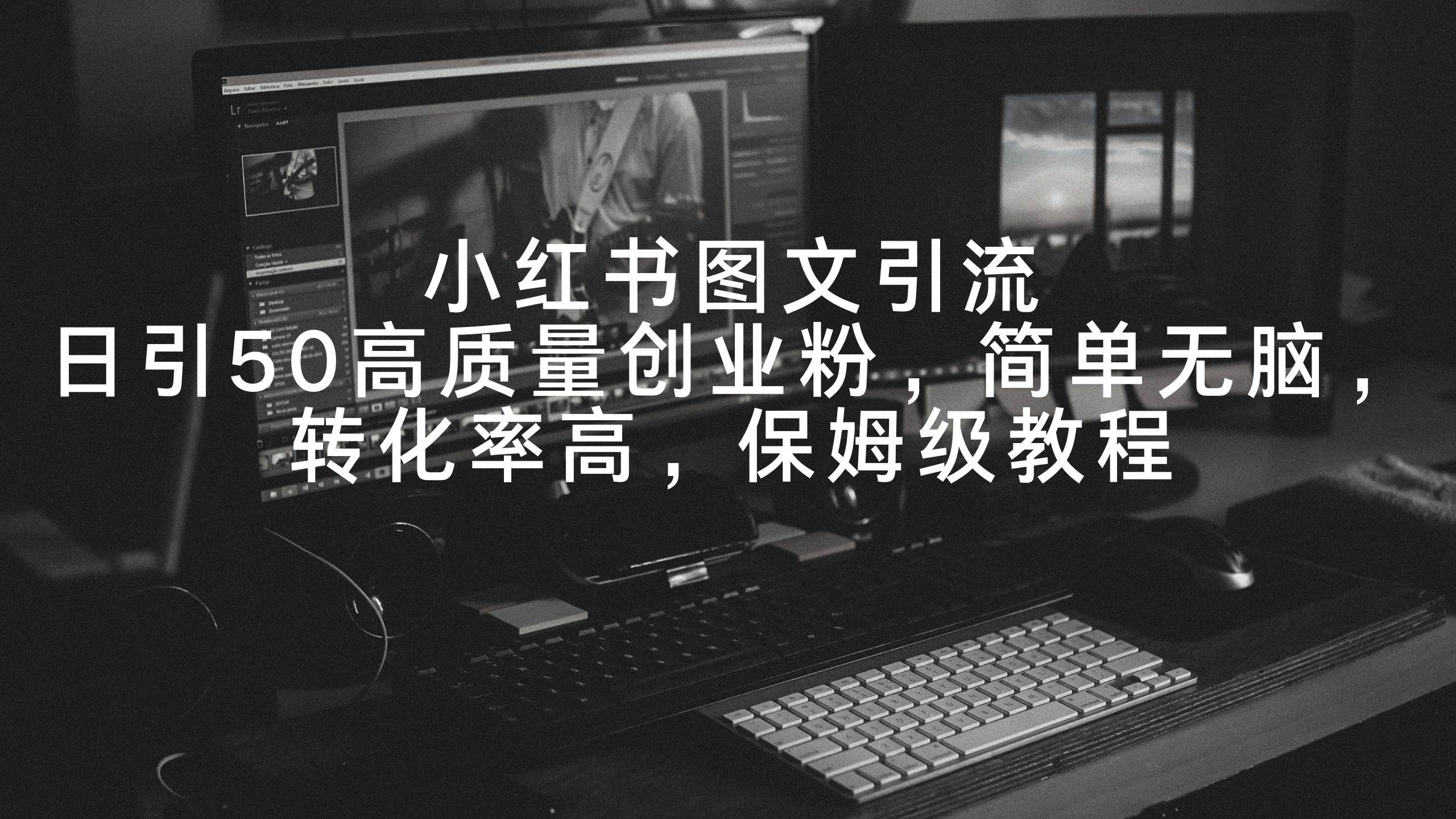 小红书图文引流，日引50高质量创业粉，简单无脑，转化率高，保姆级教程创富副业网-网创项目资源站-副业项目-创业项目-搞钱项目创富副业网