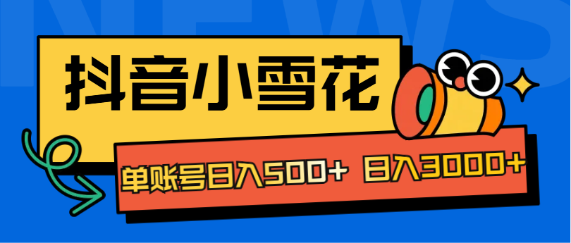 抖音小雪花项目，单账号日入500+ 日入3000+创富副业网-网创项目资源站-副业项目-创业项目-搞钱项目创富副业网