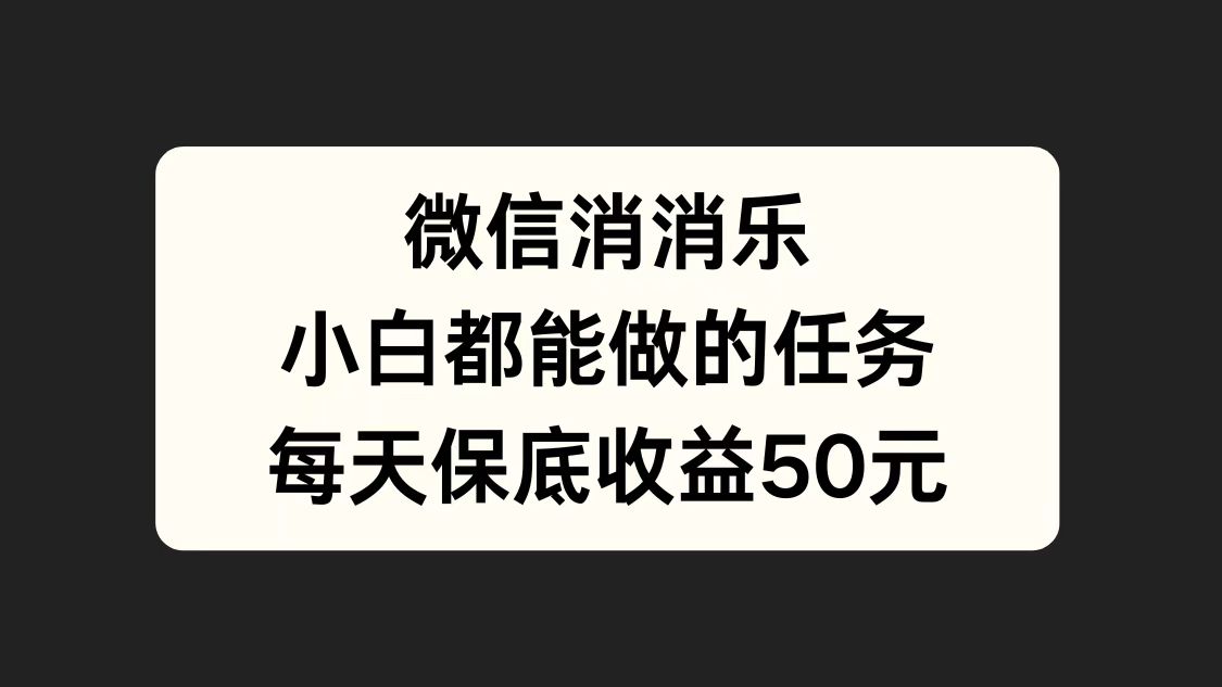 微信消一消，小白都能做的任务，每天收益保底50元创富副业网-网创项目资源站-副业项目-创业项目-搞钱项目创富副业网