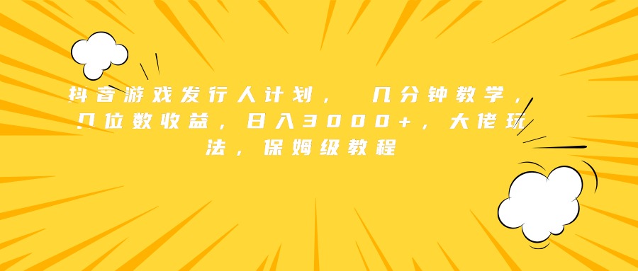 抖音游戏发行人计划， 几分钟教学，几位数收益，日入3000+，大佬玩法，保姆级教程创富副业网-网创项目资源站-副业项目-创业项目-搞钱项目创富副业网