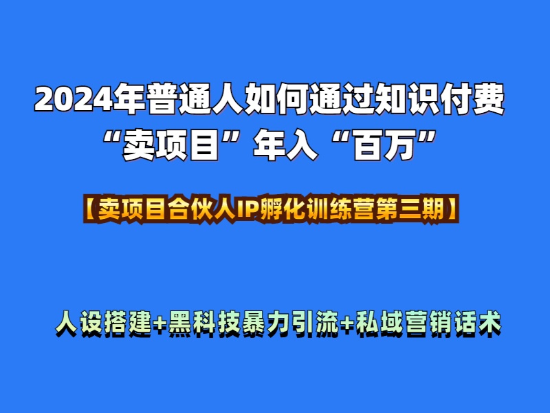 2024年普通人如何通过知识付费“卖项目”年入“百万”人设搭建-黑科技暴力引流-全流程创富副业网-网创项目资源站-副业项目-创业项目-搞钱项目创富副业网