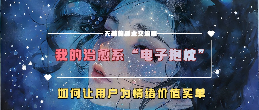 我的治愈系“电子抱枕”，如何让用户为情绪价值买单！创富副业网-网创项目资源站-副业项目-创业项目-搞钱项目创富副业网