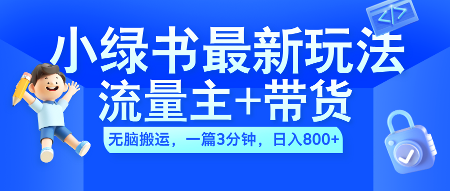 2024小绿书流量主+带货最新玩法，AI无脑搬运，一篇图文3分钟，日入800+创富副业网-网创项目资源站-副业项目-创业项目-搞钱项目创富副业网