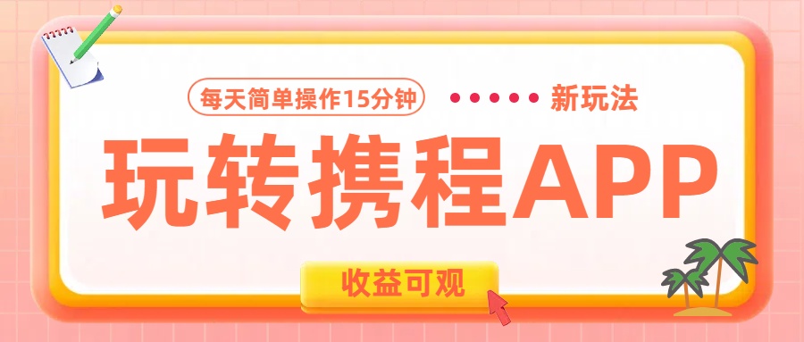 玩转携程APP新玩法，每天简单操作15分钟，收益可观!创富副业网-网创项目资源站-副业项目-创业项目-搞钱项目创富副业网