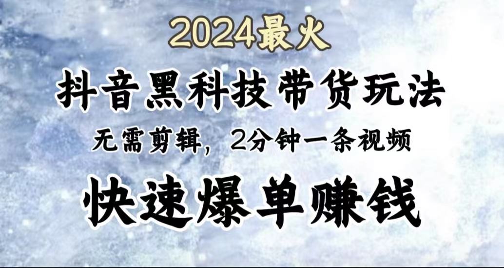 2024最火，抖音黑科技带货玩法，无需剪辑基础，2分钟一条作品，快速爆单创富副业网-网创项目资源站-副业项目-创业项目-搞钱项目创富副业网