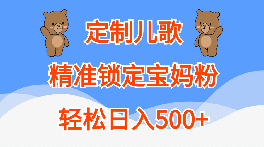 定制儿歌精准锁定宝妈粉，轻松日入500+创富副业网-网创项目资源站-副业项目-创业项目-搞钱项目创富副业网