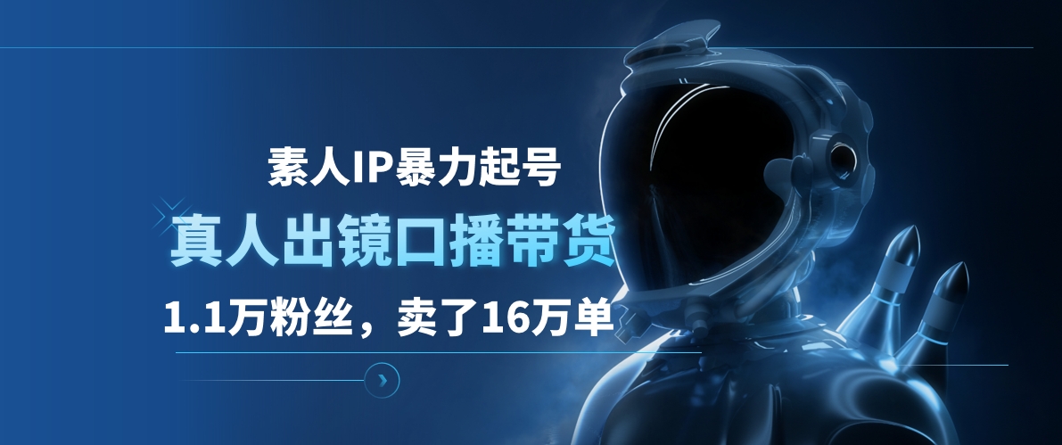 素人IP暴力起号，真人出镜口播带货，1.1万粉丝，卖了16万单创富副业网-网创项目资源站-副业项目-创业项目-搞钱项目创富副业网