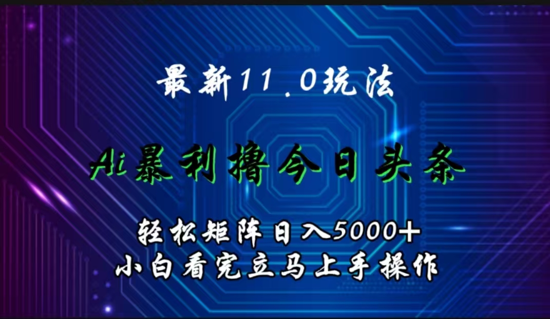 最新11.0玩法 AI辅助撸今日头条轻松实现矩阵日入5000+小白看完即可上手矩阵操作创富副业网-网创项目资源站-副业项目-创业项目-搞钱项目创富副业网