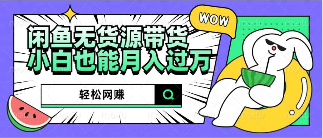 闲鱼无货源带货：轻松网赚，小白也能月入过万的秘密武器创富副业网-网创项目资源站-副业项目-创业项目-搞钱项目创富副业网